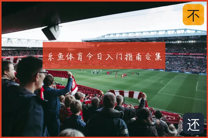 乐鱼体育今日入门指南合集