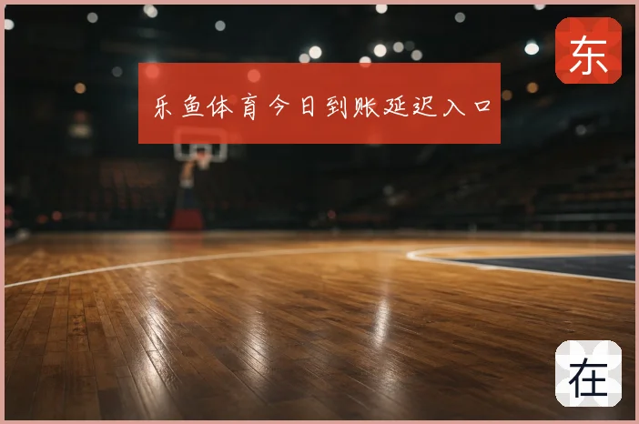 乐鱼体育今日到账延迟入口
